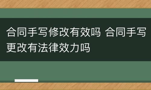 合同手写修改有效吗 合同手写更改有法律效力吗