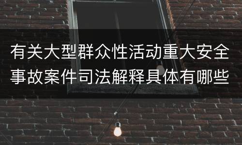 有关大型群众性活动重大安全事故案件司法解释具体有哪些重要规定