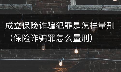 成立保险诈骗犯罪是怎样量刑（保险诈骗罪怎么量刑）