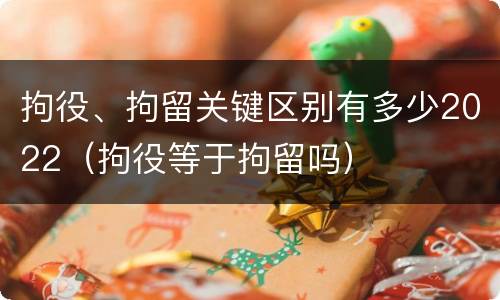 拘役、拘留关键区别有多少2022（拘役等于拘留吗）