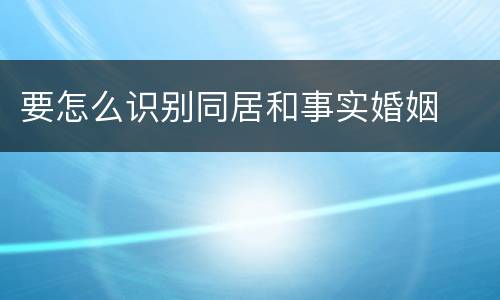 要怎么识别同居和事实婚姻