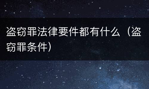 盗窃罪法律要件都有什么（盗窃罪条件）