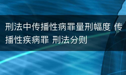 刑法中传播性病罪量刑幅度 传播性疾病罪 刑法分则