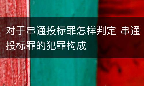对于串通投标罪怎样判定 串通投标罪的犯罪构成