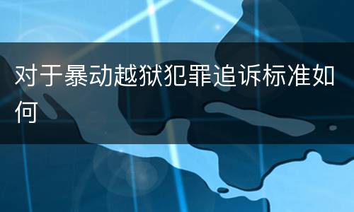 对于暴动越狱犯罪追诉标准如何
