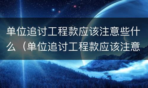 单位追讨工程款应该注意些什么（单位追讨工程款应该注意些什么细节）
