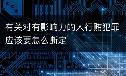 有关对有影响力的人行贿犯罪应该要怎么断定