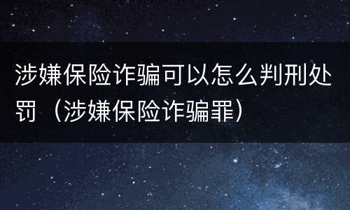 涉嫌保险诈骗可以怎么判刑处罚（涉嫌保险诈骗罪）