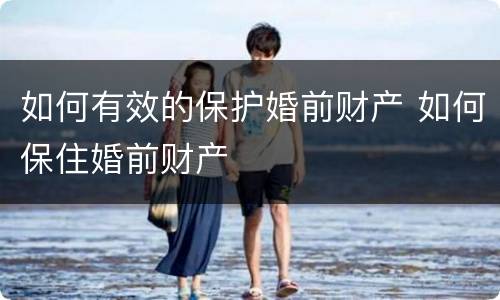 如何有效的保护婚前财产 如何保住婚前财产