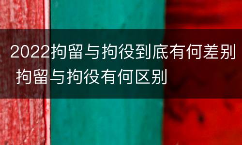 2022拘留与拘役到底有何差别 拘留与拘役有何区别