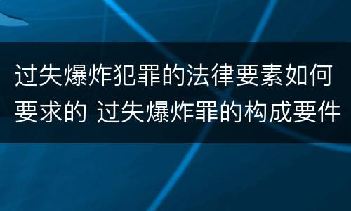 过失爆炸犯罪的法律要素如何要求的 过失爆炸罪的构成要件