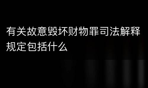 有关故意毁坏财物罪司法解释规定包括什么