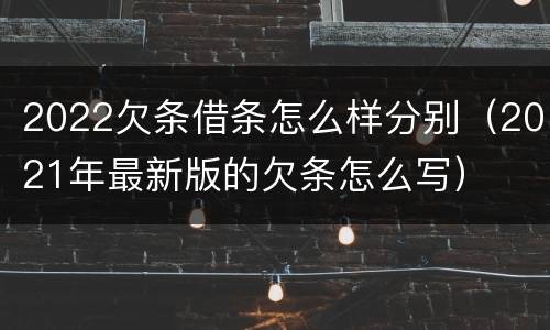 2022欠条借条怎么样分别（2021年最新版的欠条怎么写）