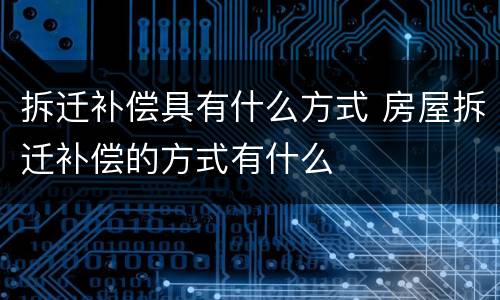 拆迁补偿具有什么方式 房屋拆迁补偿的方式有什么