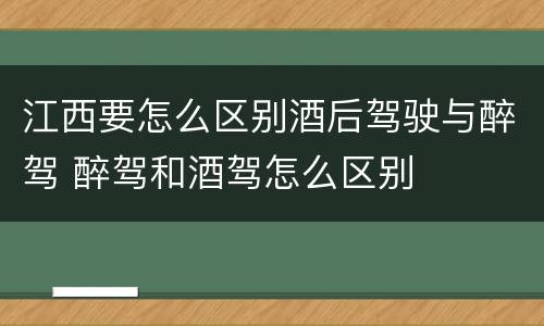 江西要怎么区别酒后驾驶与醉驾 醉驾和酒驾怎么区别