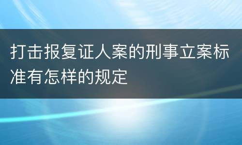 打击报复证人案的刑事立案标准有怎样的规定