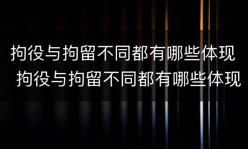 拘役与拘留不同都有哪些体现 拘役与拘留不同都有哪些体现呢