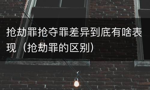 抢劫罪抢夺罪差异到底有啥表现（抢劫罪的区别）