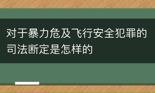对于暴力危及飞行安全犯罪的司法断定是怎样的