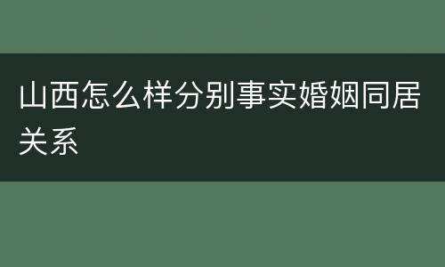山西怎么样分别事实婚姻同居关系