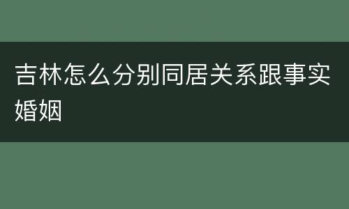 吉林怎么分别同居关系跟事实婚姻
