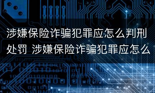 涉嫌保险诈骗犯罪应怎么判刑处罚 涉嫌保险诈骗犯罪应怎么判刑处罚的