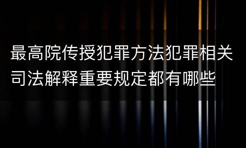 最高院传授犯罪方法犯罪相关司法解释重要规定都有哪些