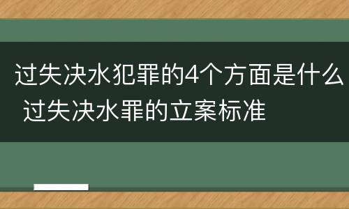 过失决水犯罪的4个方面是什么 过失决水罪的立案标准