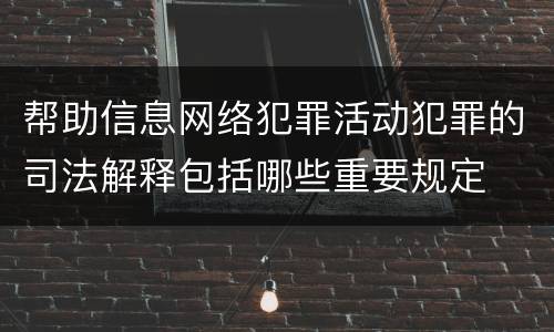 帮助信息网络犯罪活动犯罪的司法解释包括哪些重要规定