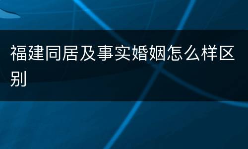 福建同居及事实婚姻怎么样区别