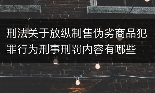 刑法关于放纵制售伪劣商品犯罪行为刑事刑罚内容有哪些