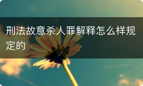 刑法故意杀人罪解释怎么样规定的