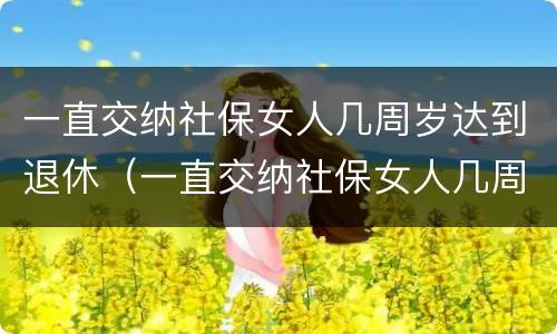 一直交纳社保女人几周岁达到退休（一直交纳社保女人几周岁达到退休标准）