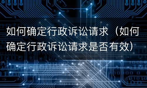 如何确定行政诉讼请求（如何确定行政诉讼请求是否有效）