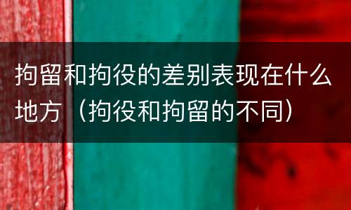 拘留和拘役的差别表现在什么地方（拘役和拘留的不同）