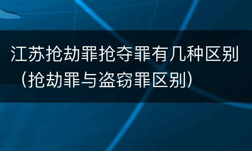 江苏抢劫罪抢夺罪有几种区别（抢劫罪与盗窃罪区别）