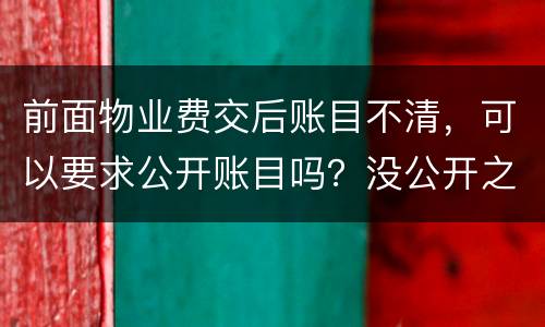 前面物业费交后账目不清，可以要求公开账目吗？没公开之前可以拒交物业费吗