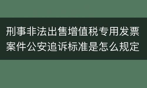 刑事非法出售增值税专用发票案件公安追诉标准是怎么规定