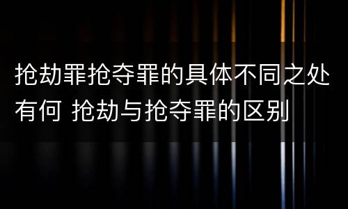 抢劫罪抢夺罪的具体不同之处有何 抢劫与抢夺罪的区别