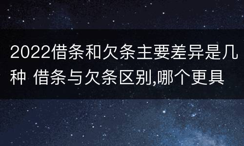 2022借条和欠条主要差异是几种 借条与欠条区别,哪个更具法律