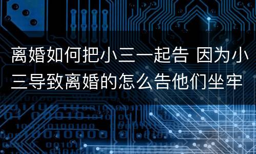 离婚如何把小三一起告 因为小三导致离婚的怎么告他们坐牢