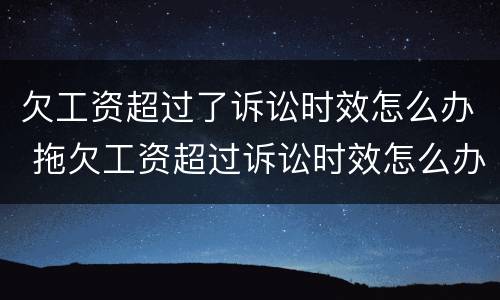 欠工资超过了诉讼时效怎么办 拖欠工资超过诉讼时效怎么办