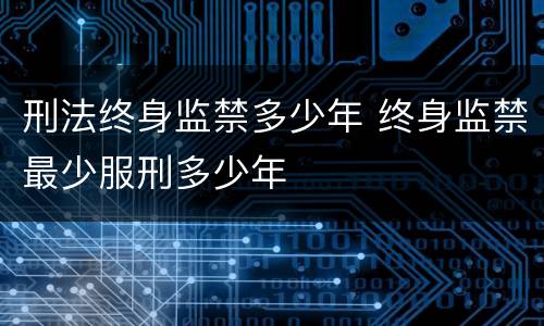 刑法终身监禁多少年 终身监禁最少服刑多少年