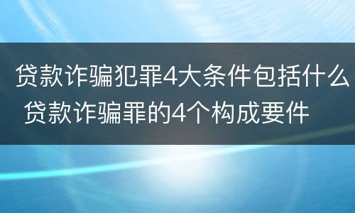 贷款诈骗犯罪4大条件包括什么 贷款诈骗罪的4个构成要件