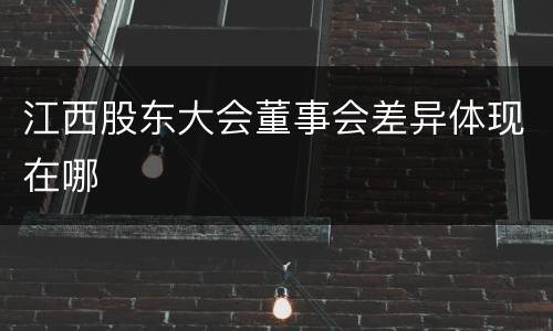 江西股东大会董事会差异体现在哪
