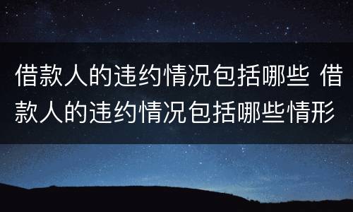 借款人的违约情况包括哪些 借款人的违约情况包括哪些情形