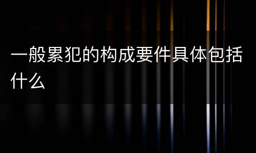 一般累犯的构成要件具体包括什么