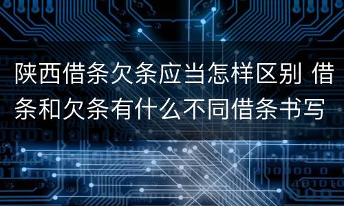 陕西借条欠条应当怎样区别 借条和欠条有什么不同借条书写
