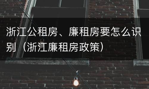 浙江公租房、廉租房要怎么识别（浙江廉租房政策）