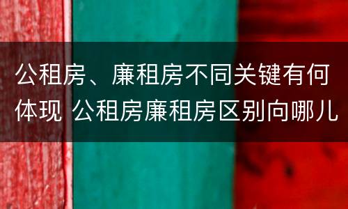 公租房、廉租房不同关键有何体现 公租房廉租房区别向哪儿申请